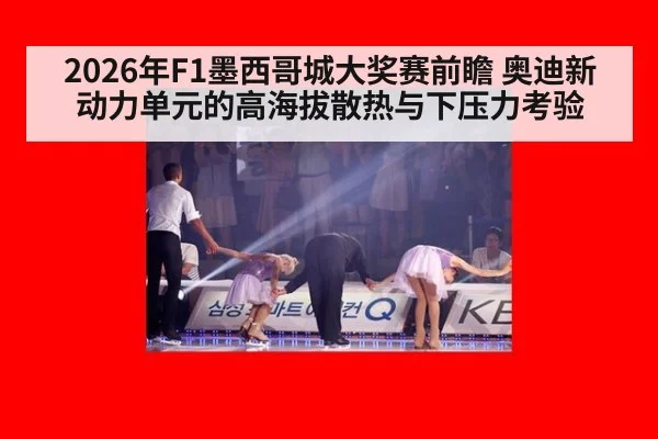 2026年F1墨西哥城大奖赛前瞻 奥迪新动力单元的高海拔散热与下压力考验
