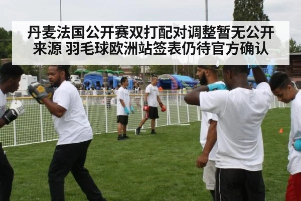 丹麦法国公开赛双打配对调整暂无公开来源 羽毛球欧洲站签表仍待官方确认