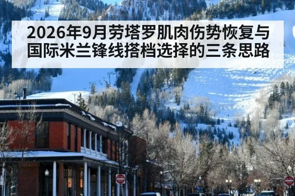 2026年9月劳塔罗肌肉伤势恢复与国际米兰锋线搭档选择的三条思路