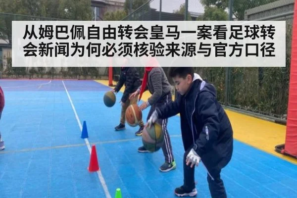 从姆巴佩自由转会皇马一案看足球转会新闻为何必须核验来源与官方口径